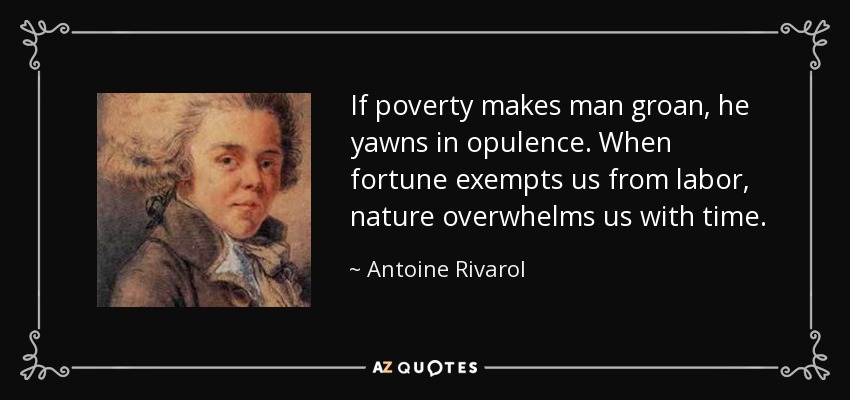 If poverty makes man groan, he yawns in opulence. When fortune exempts us from labor, nature overwhelms us with time. - Antoine Rivarol
