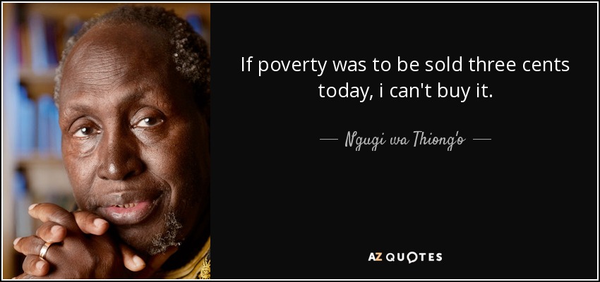 If poverty was to be sold three cents today, i can't buy it. - Ngugi wa Thiong'o