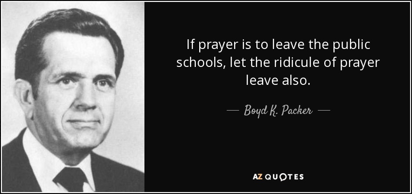 If prayer is to leave the public schools, let the ridicule of prayer leave also. - Boyd K. Packer