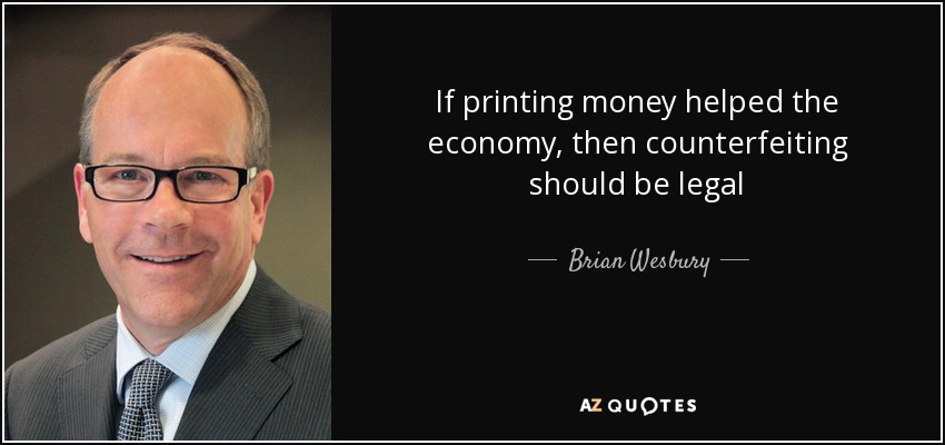 If printing money helped the economy, then counterfeiting should be legal - Brian Wesbury