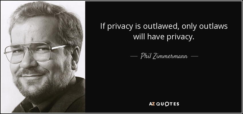If privacy is outlawed, only outlaws will have privacy. - Phil Zimmermann