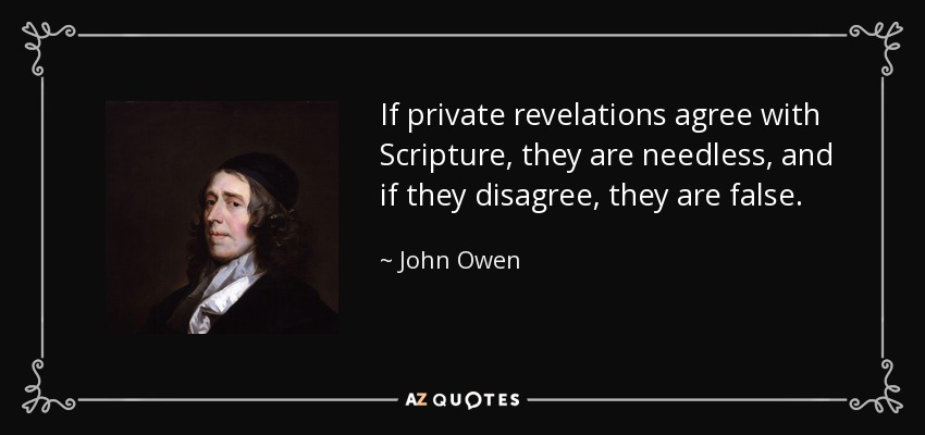 If private revelations agree with Scripture, they are needless, and if they disagree, they are false. - John Owen