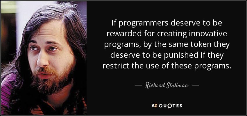 If programmers deserve to be rewarded for creating innovative programs, by the same token they deserve to be punished if they restrict the use of these programs. - Richard Stallman