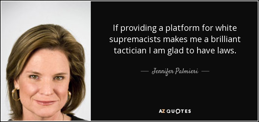 If providing a platform for white supremacists makes me a brilliant tactician I am glad to have laws. - Jennifer Palmieri