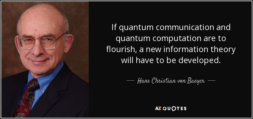 If quantum communication and quantum computation are to flourish, a new information theory will have to be developed. - Hans Christian von Baeyer