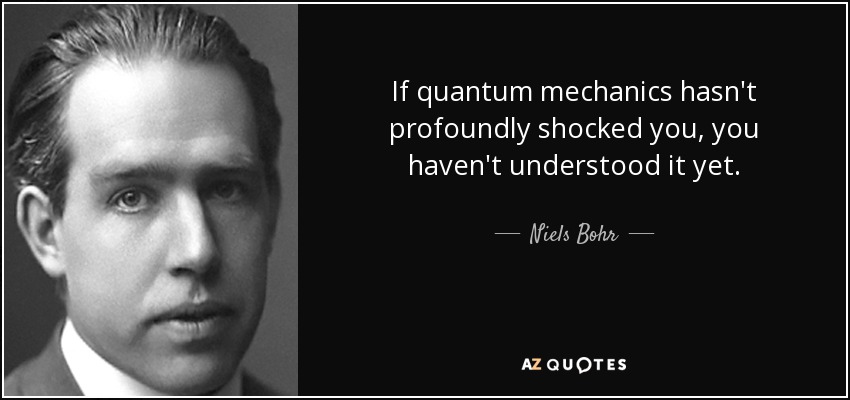 Niels Bohr quote: If quantum mechanics hasn't profoundly shocked you, you  haven't understood...