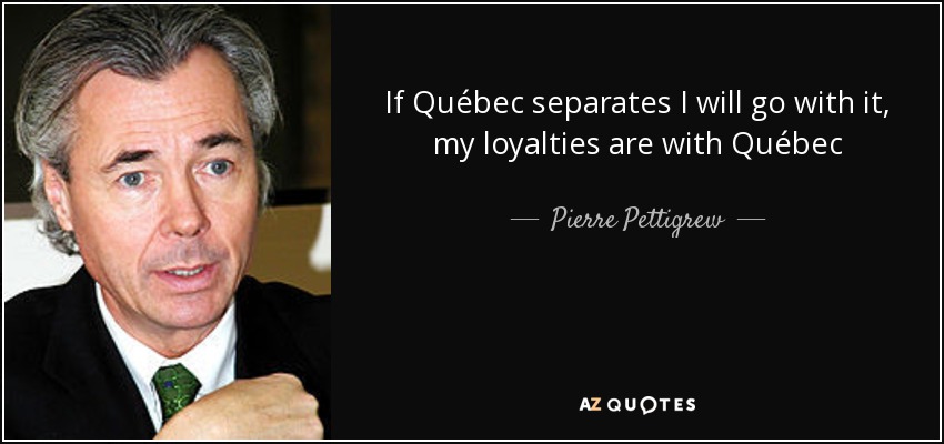 If Québec separates I will go with it, my loyalties are with Québec - Pierre Pettigrew