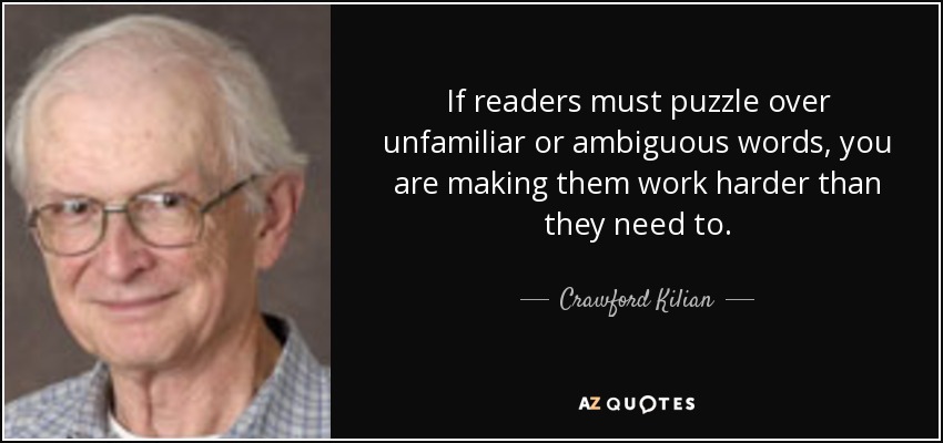 If readers must puzzle over unfamiliar or ambiguous words, you are making them work harder than they need to. - Crawford Kilian