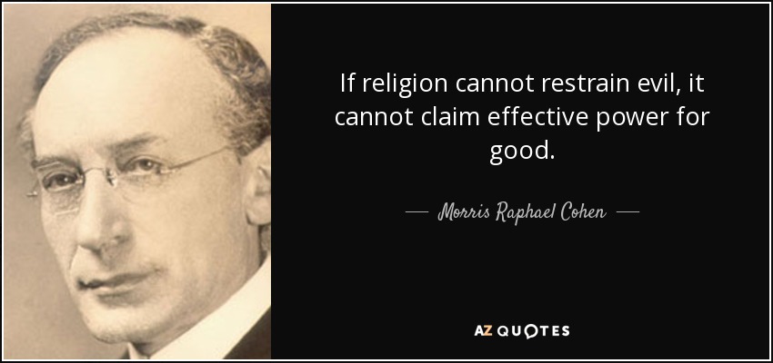 If religion cannot restrain evil, it cannot claim effective power for good. - Morris Raphael Cohen
