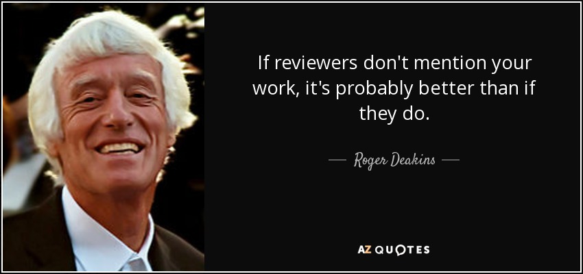 If reviewers don't mention your work, it's probably better than if they do. - Roger Deakins