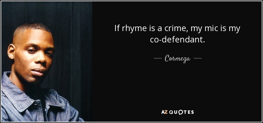 If rhyme is a crime, my mic is my co-defendant. - Cormega