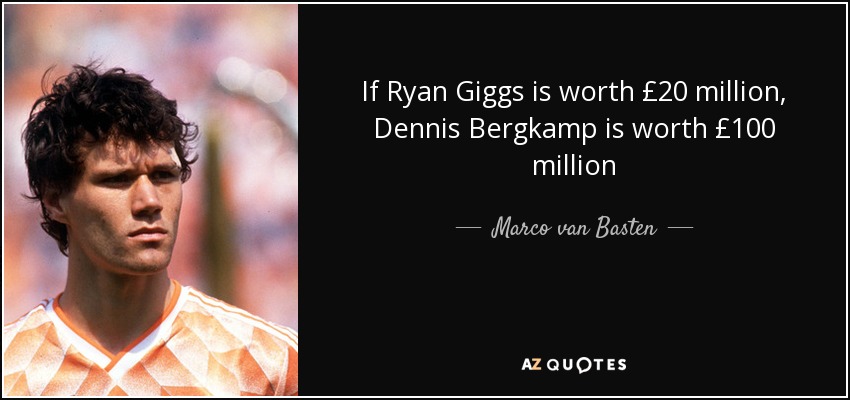 If Ryan Giggs is worth £20 million, Dennis Bergkamp is worth £100 million - Marco van Basten