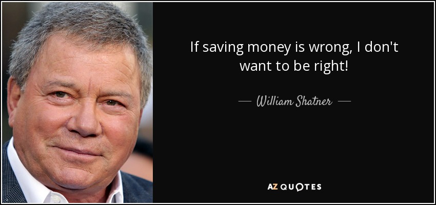 If saving money is wrong, I don't want to be right! - William Shatner