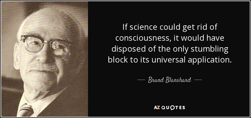 If science could get rid of consciousness, it would have disposed of the only stumbling block to its universal application. - Brand Blanshard