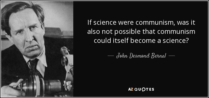 If science were communism, was it also not possible that communism could itself become a science? - John Desmond Bernal