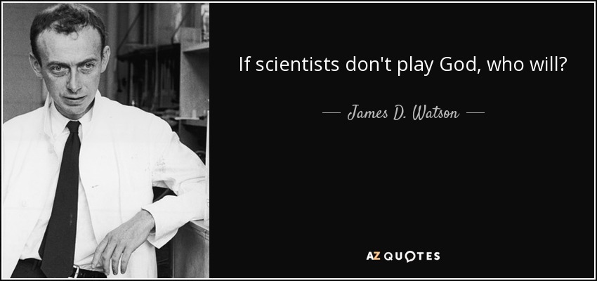 If scientists don't play God, who will? - James D. Watson