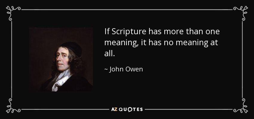 If Scripture has more than one meaning, it has no meaning at all. - John Owen