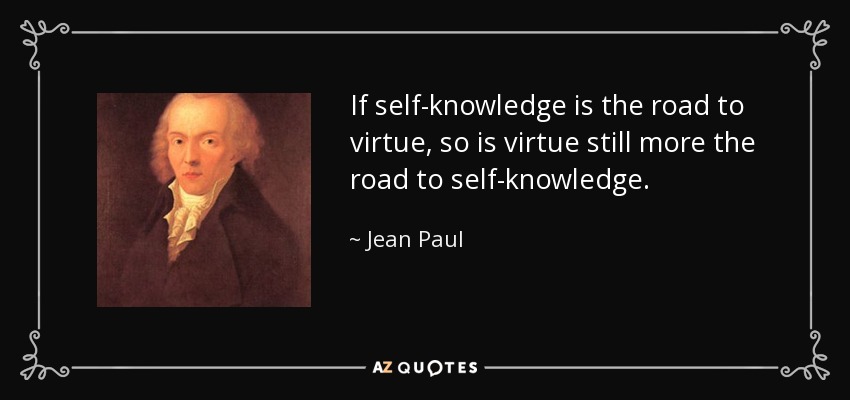 If self-knowledge is the road to virtue, so is virtue still more the road to self-knowledge. - Jean Paul