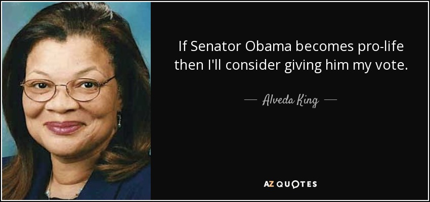 If Senator Obama becomes pro-life then I'll consider giving him my vote. - Alveda King