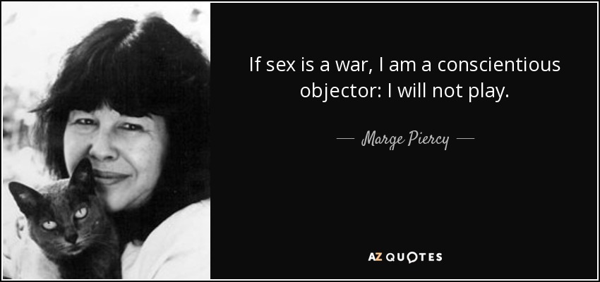 If sex is a war, I am a conscientious objector: I will not play. - Marge Piercy