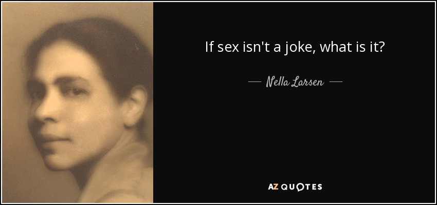 If sex isn't a joke, what is it? - Nella Larsen