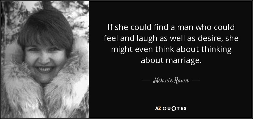 If she could find a man who could feel and laugh as well as desire, she might even think about thinking about marriage. - Melanie Rawn