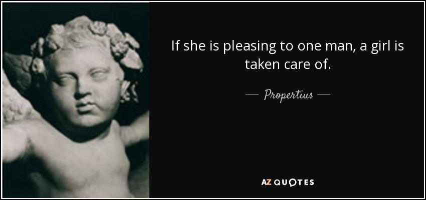 If she is pleasing to one man, a girl is taken care of. - Propertius