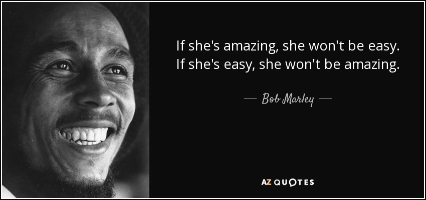 If she's amazing, she won't be easy. If she's easy, she won't be amazing. - Bob Marley