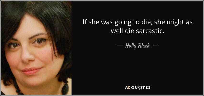 If she was going to die, she might as well die sarcastic. - Holly Black