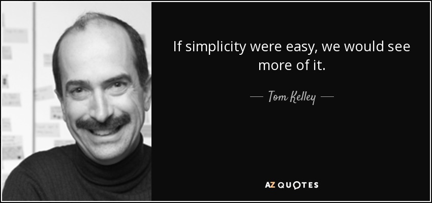 If simplicity were easy, we would see more of it. - Tom Kelley