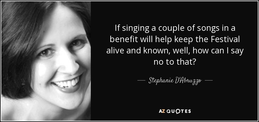 If singing a couple of songs in a benefit will help keep the Festival alive and known, well, how can I say no to that? - Stephanie D'Abruzzo