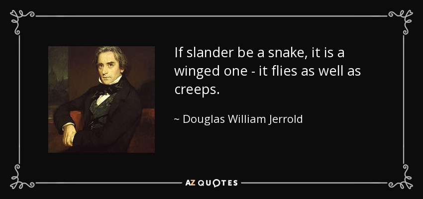 If slander be a snake, it is a winged one - it flies as well as creeps. - Douglas William Jerrold