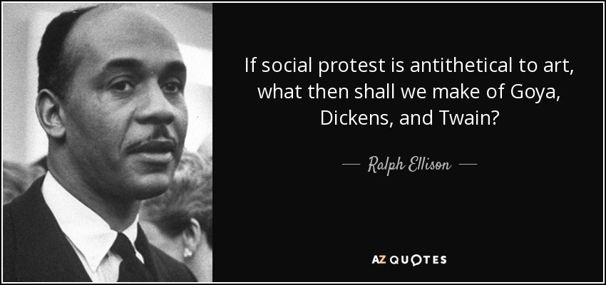 If social protest is antithetical to art, what then shall we make of Goya, Dickens, and Twain? - Ralph Ellison
