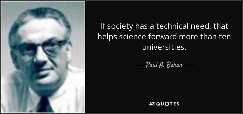 If society has a technical need, that helps science forward more than ten universities. - Paul A. Baran