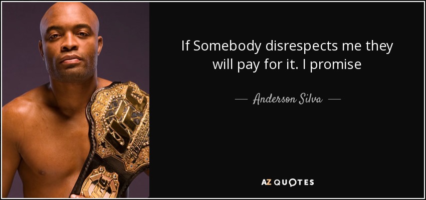 If Somebody disrespects me they will pay for it. I promise - Anderson Silva