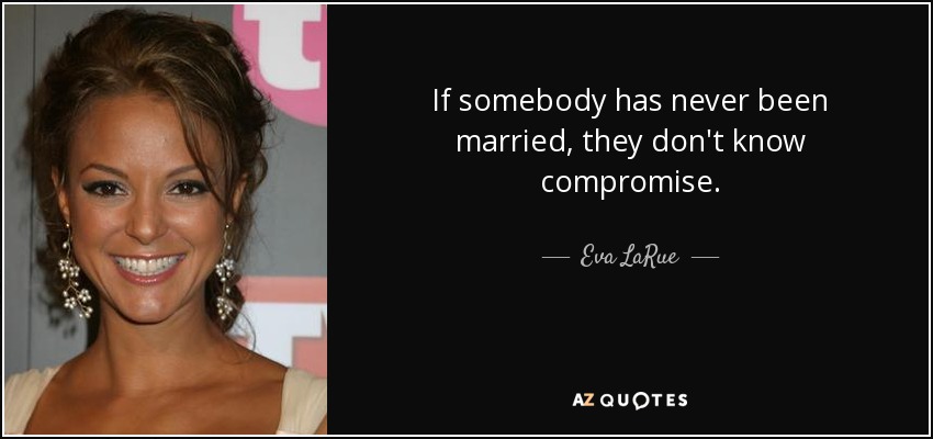 If somebody has never been married, they don't know compromise. - Eva LaRue
