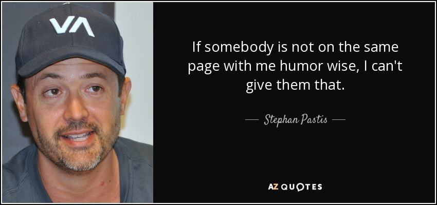 If somebody is not on the same page with me humor wise, I can't give them that. - Stephan Pastis