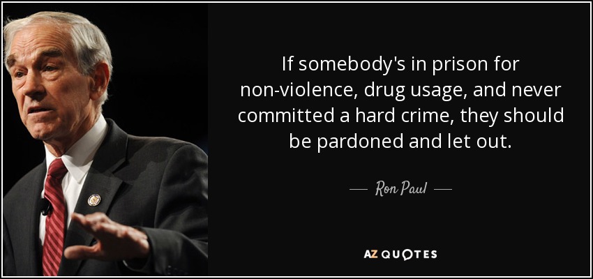 If somebody's in prison for non-violence, drug usage, and never committed a hard crime, they should be pardoned and let out. - Ron Paul