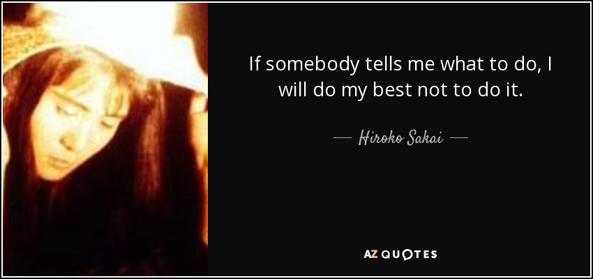 If somebody tells me what to do, I will do my best not to do it. - Hiroko Sakai