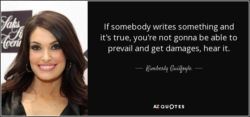 If somebody writes something and it's true, you're not gonna be able to prevail and get damages, hear it. - Kimberly Guilfoyle