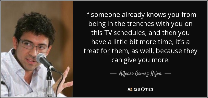 If someone already knows you from being in the trenches with you on this TV schedules, and then you have a little bit more time, it's a treat for them, as well, because they can give you more. - Alfonso Gomez-Rejon