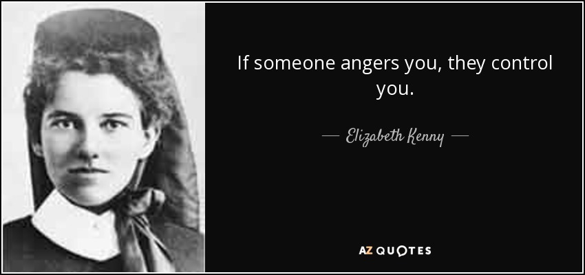 If someone angers you, they control you. - Elizabeth Kenny