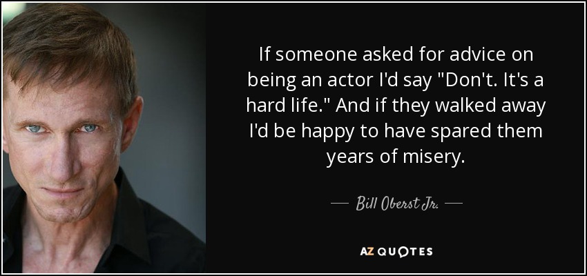 If someone asked for advice on being an actor I'd say 