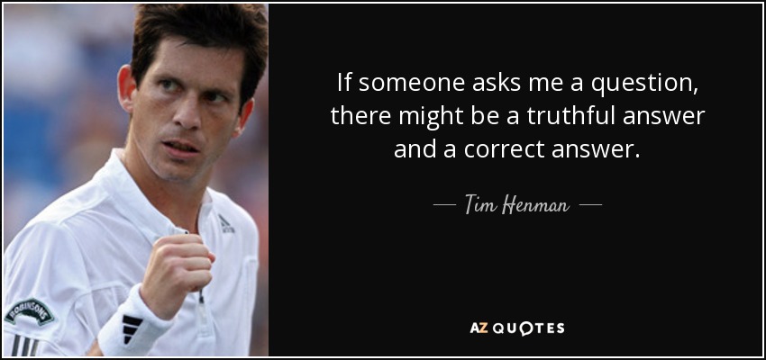 If someone asks me a question, there might be a truthful answer and a correct answer. - Tim Henman