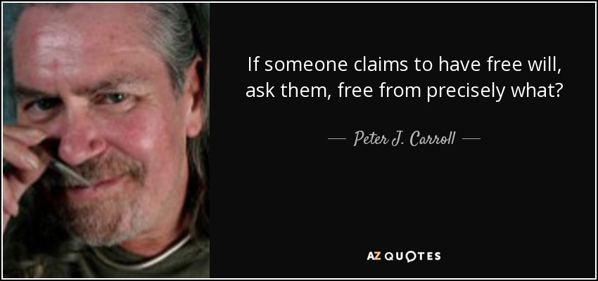 If someone claims to have free will, ask them, free from precisely what? - Peter J. Carroll