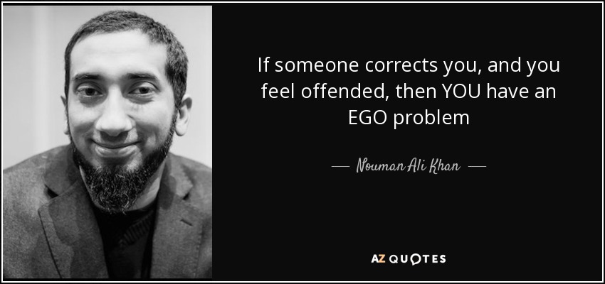 If someone corrects you, and you feel offended, then YOU have an EGO problem - Nouman Ali Khan