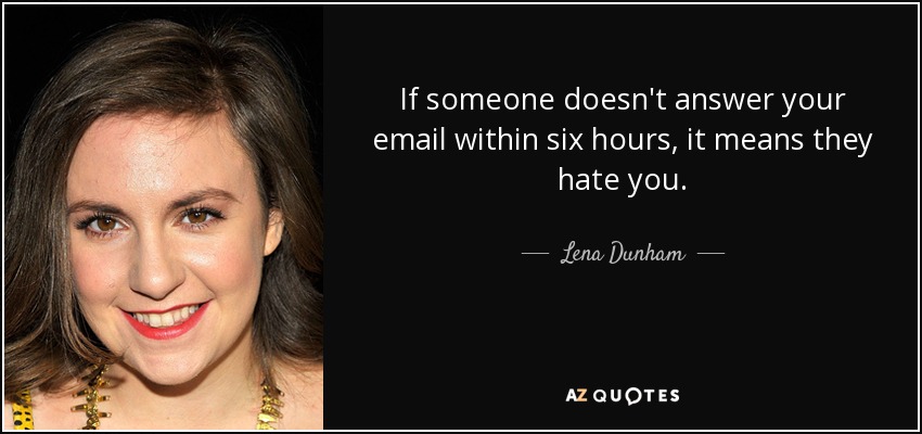 If someone doesn't answer your email within six hours, it means they hate you. - Lena Dunham