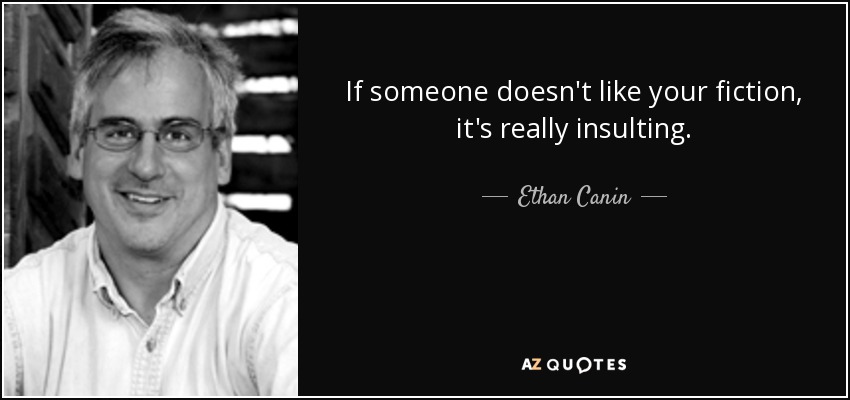 If someone doesn't like your fiction, it's really insulting. - Ethan Canin