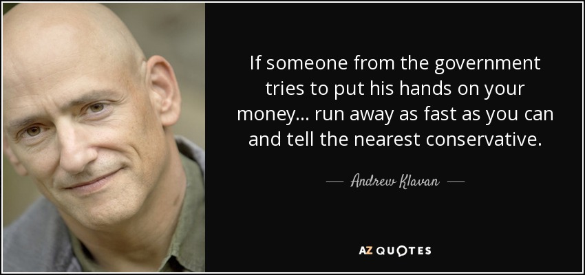 If someone from the government tries to put his hands on your money... run away as fast as you can and tell the nearest conservative. - Andrew Klavan