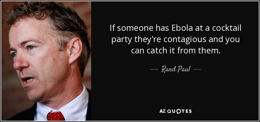 If someone has Ebola at a cocktail party they're contagious and you can catch it from them. - Rand Paul
